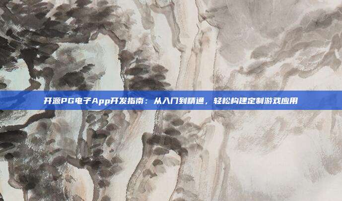 开源PG电子App开发指南：从入门到精通，轻松构建定制游戏应用